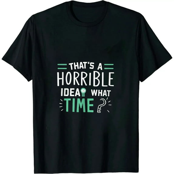 Thats a Horrible Idea What Time T-Shirt Funny Sarcastic Drinking Humor Men's Women's T Shirt