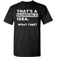 thumbnail image 1 of Thats a Horrible Idea What Time T-Shirt Funny Sarcastic Drinking Humor Men's Women's T Shirt, 1 of 5