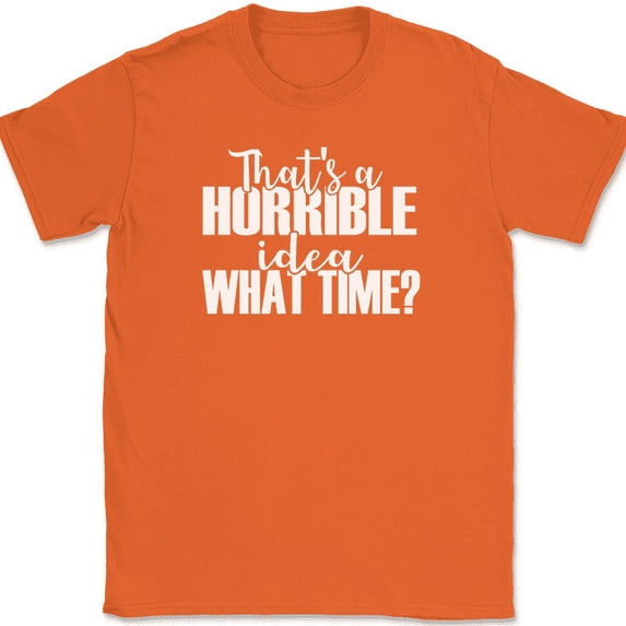 Thats a Horrible Idea What Time T-Shirt Funny Sarcastic Humor Gift Text Tee - Orange, 3XL