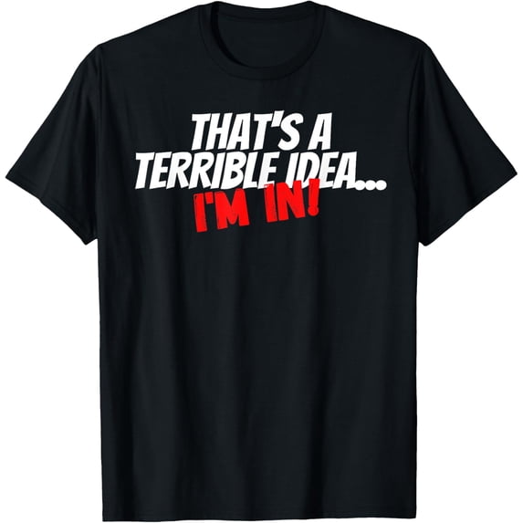 Thats a Terrible Idea, I'm In Funny Statement For Men Women T-Shirt men and women can wear, black, white, gifts