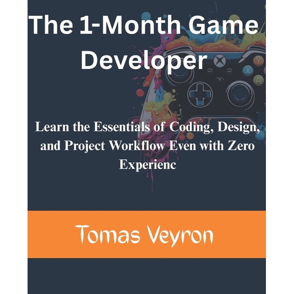The 1-Month Game Developer: Learn the Essentials of Coding, Design, and Project Workflow Even with Zero Experience, (Paperback)