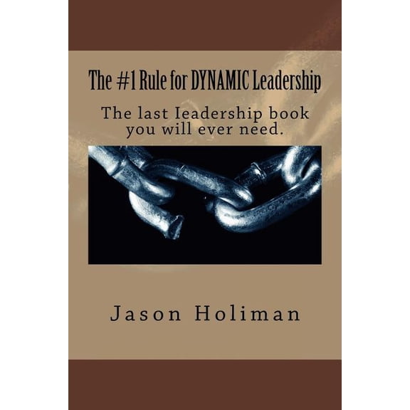 The #1 Rule for Dynamic Leadership.: The Last Ieadership Book You Will Ever Need.