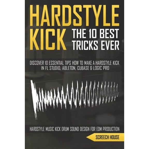 Pre-Owned The 10 Best Hardstyle Kick Tricks Ever: Discover 10 Essential Tips How to Make a Hardstyle Kick in FL Studio, Ableton, Cubase or Logic Pro (Hardstyle