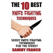 The 10 Best Knife Fighting Techniques Deadly Knife Fighting Techniques for the Street Paperback by Sammy Franco