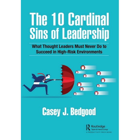 The 10 Cardinal Sins of Leadership: What Thought Leaders Must Never Do to Succeed in High-Risk Environments, (Paperback)