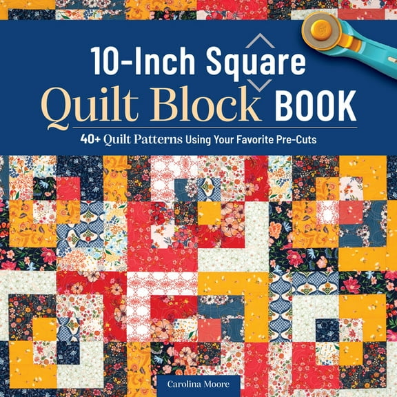 10-Inch Square Quilt Block Book: 40+ Quilt Patterns Using Your Favorite Pre-Cuts, (Paperback)