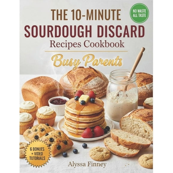 The 10-Minute Sourdough Discard Fixes: Quick & Easy Recipes for Busy Parents to Turn Leftover Starter into Family Fa, (Paperback)