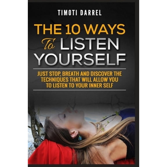The 10 Ways to Listen Yourself: Just Stop, Breath And Discover The Techniques That Will Allow You to Listen to Your Inner Self