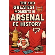 The 100 Greatest Moments in Arsenal FC History, Paperback