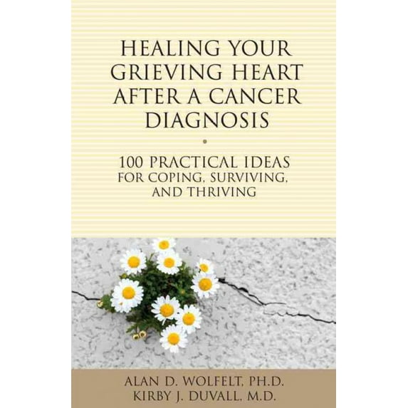 The 100 Ideas Series: Healing Your Grieving Heart After a Cancer Diagnosis : 100 Practical Ideas for Coping, Surviving, and Thriving (Paperback)