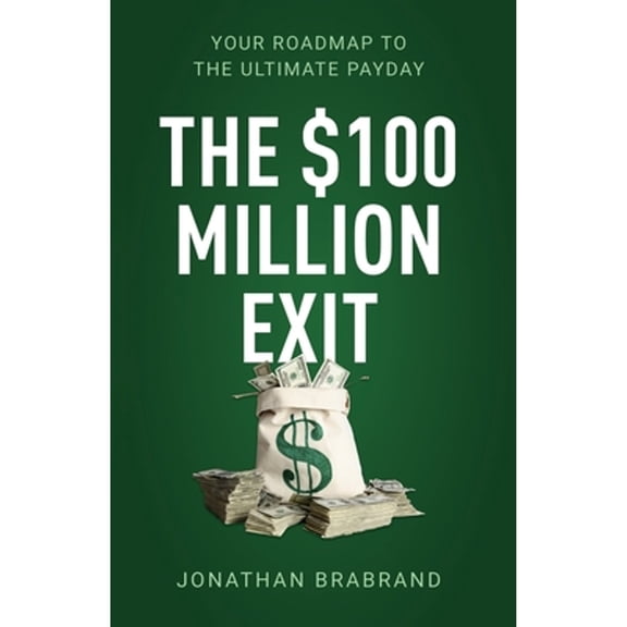 The $100 Million Exit: Your Roadmap to the Ultimate Payday (Paperback) by Jonathan Brabrand