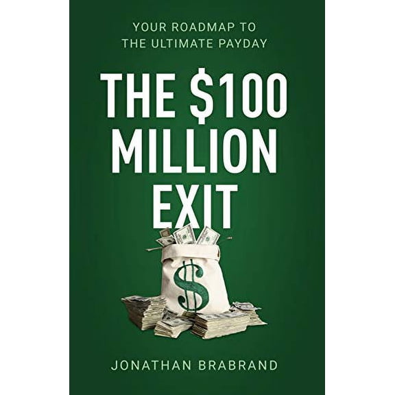 Pre-Owned The $100 Million Exit: Your Roadmap to the Ultimate Payday (Paperback) 1641375175 9781641375177
