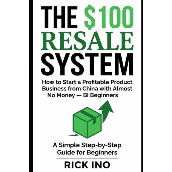 The $100 Resale System: How to Start a Profitable Product Business from China with Almost No Money, A Simple Step-by-Ste, (Paperback)