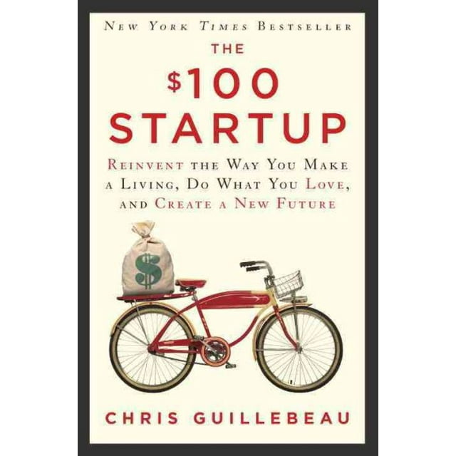 The $100 Startup : Reinvent the Way You Make a Living, Do What You Love, and Create a New Future (Hardcover)