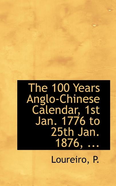 The 100 Years Anglo-Chinese Calendar, 1st Jan. 1776 to 25th Jan. 1876, ...  (Paperback) - Walmart.com