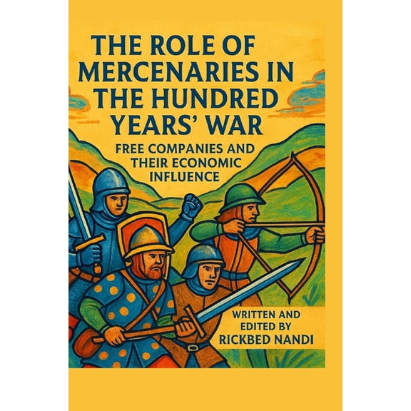 The 100 Years' War The Role of Mercenaries in the Hundred Years' War: Free Companies And Their Economic Influence, Book 5, (Paperback)