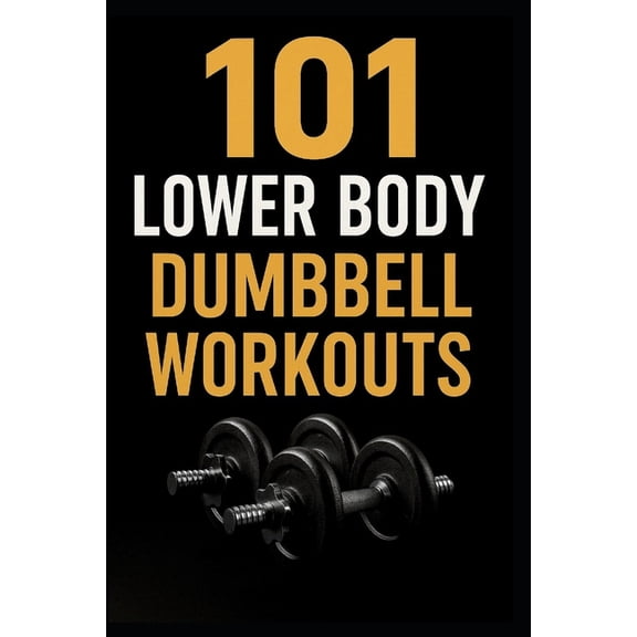 The 101 Workout 101 Lower Body Dumbbell Workouts: Transform Your Legs, Glutes, and Core with 20-Minute Dumbbell Routines, (Paperback)