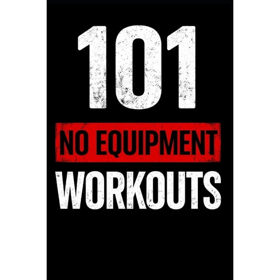 The 101 Workout 101 No Equipment Workouts: Build Strength, Burn Fat, and Boost Endurance at Home, (Paperback)