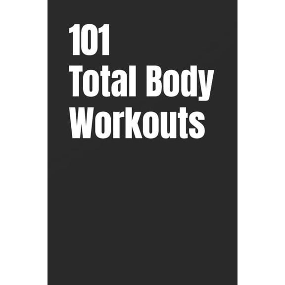 The 101 Workout 101 Total Body Workouts: Quick, Effective, and Completely Unique Workouts for Strength, Fat Loss, and Daily Energy, (Paperback)