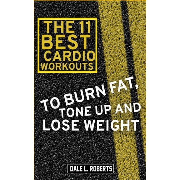 The 11 Best Cardio Workouts : To Burn Fat, Tone Up, and Lose Weight (Paperback)