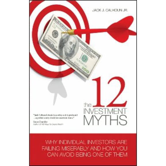 Pre-Owned 12 Investment Myths : Why Individual Investors Are Failing Miserably and How You Can Avoid Being One of Them, Hardcover by Calhoun, Jack J., Jr., ISBN 1934759198, ISBN-13 9781934759196