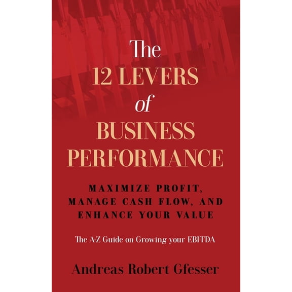 The 12 Levers of Business Performance: Maximize Profit, Manage Cash Flow, and Enhance Your Value, (Paperback)