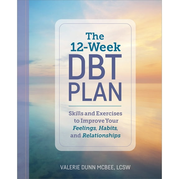 The 12-Week Dbt Plan: Skills and Exercises to Improve Your Feelings, Habits, and Relationships, (Paperback)