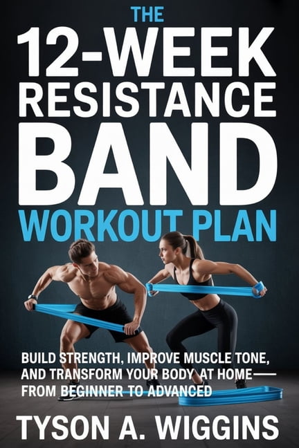 The 12-Week Resistance Band Workout Plan: Build Strength, Improve Muscle Tone, and Transform Your Body at Home-From Begi, (Paperback)