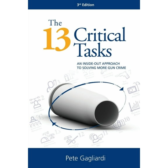 The 13 Critical Tasks: An Inside-Out Approach to Solving More Gun Crime, (Paperback)