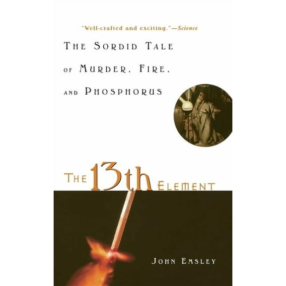 The 13th Element: The Sordid Tale of Murder, Fire, and Phosphorus, (Paperback)
