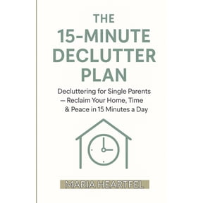 The 15-Minute Declutter Plan: Decluttering for Single Parents - Reclaim Your Home, Time & Peace in 15 Minutes a Day, (Paperback)