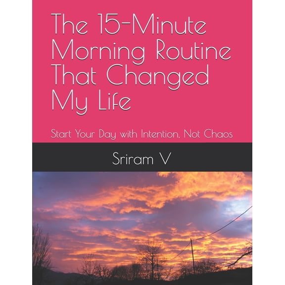 The 15-Minute Morning Routine That Changed My Life: Start Your Day with Intention, Not Chaos, (Paperback)