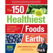 JONNY BOWDEN The 150 Healthiest Foods on Earth, Revised Edition : The Surprising, Unbiased Truth about What You Should Eat and Why (Paperback)