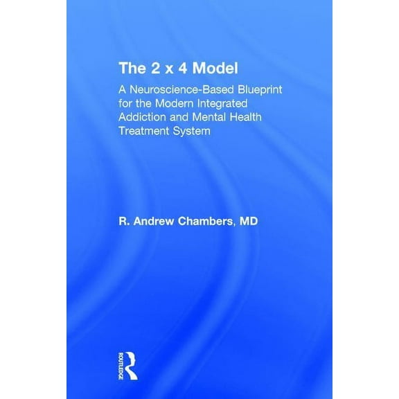 The 2 x 4 Model: A Neuroscience-Based Blueprint for the Modern Integrated Addiction and Mental Health Treatment System, (Hardcover)