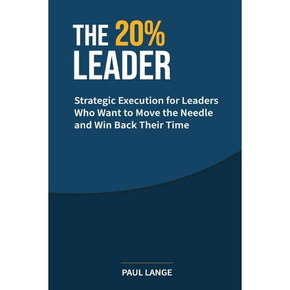 The 20% Leader The 20% Leader: Strategic Execution for Leaders Who Want to Move the Needle and Win Back Their Time, Book 1, (Paperback)