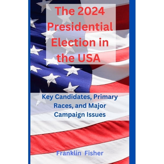 The 2024 Presidential Election in the USA: Key Candidates, Primary Races, and Major Campaign Issues, (Paperback)