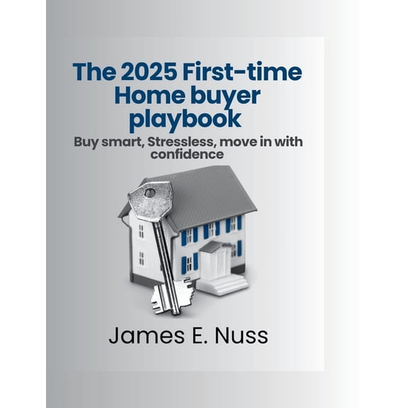 The 2025 First-time Home Buyer playbook: Buy smart, stress less, move in with confidence, (Paperback)
