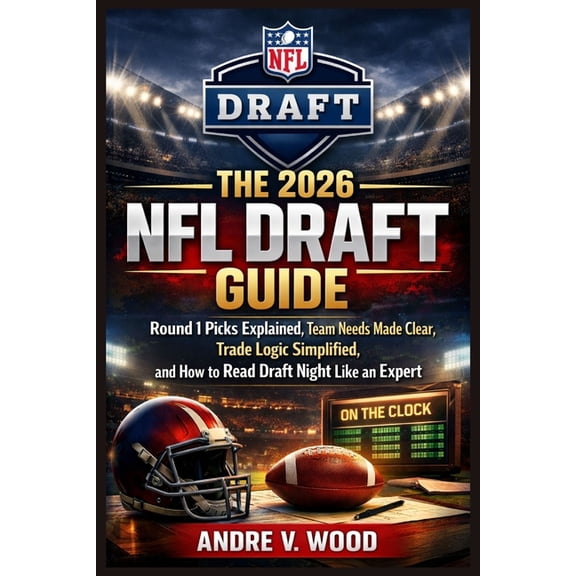 The 2026 NFL Draft Guide: Round 1 Picks Explained, Team Needs Made Clear, Trade Logic Simplified, and How to Read Draft , (Paperback)