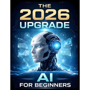 The 2026 Upgrade: AI For Beginners: The Step-by-Step Manual for Using AI to Optimize Your Health, Career, and Home Witho, (Paperback)