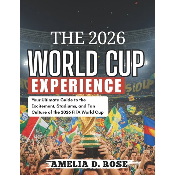 The 2026 World Cup Experience: Your Ultimate Guide to the Excitement, Stadiums, and Fan Culture of the 2026 FIFA World C, (Paperback)