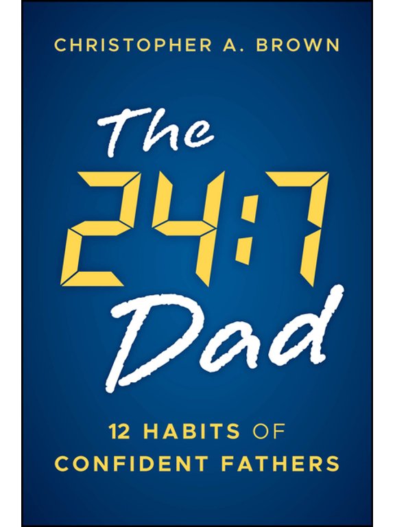 The 24:7 Dad: 12 Habits of Confident Fathers, (Paperback)