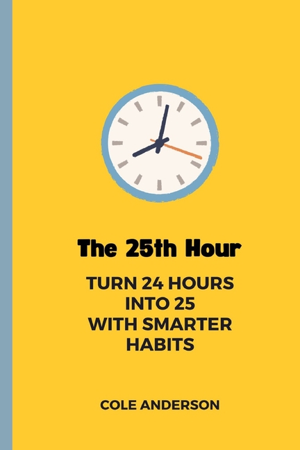 The 25th Hour: Turn 24 Hours Into 25 With Smarter Habits, (Paperback)