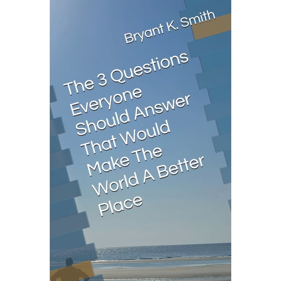 The 3 Questions Everyone Should Answer That Would Make The World A Better Place, (Paperback)