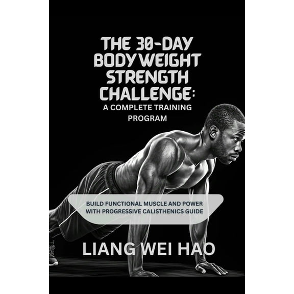 The 30-Day Bodyweight Strength Challenge: A Complete Training Program: Build Functional Muscle and Power with Progressiv, (Paperback)