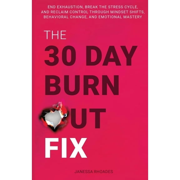 The 30-Day Burnout Fix: End Exhaustion, Break the Stress Cycle, and Reclaim Control Through Mindset Shifts, Behavioral C, (Paperback)