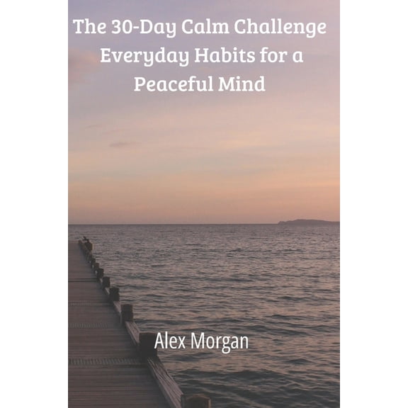 30-Day The 30-Day Calm Challenge: Everyday Habits for a Peaceful Mind, (Paperback)