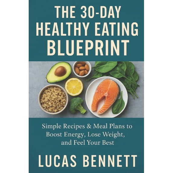 The 30-Day Healthy Eating Blueprint: Simple Recipes & Meal Plans to Boost Energy, Lose Weight, and Feel Your Best, (Paperback)