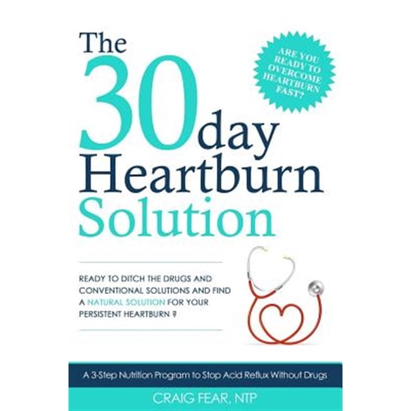 The 30 Day Heartburn Solution: A 3-Step Nutrition Program to Stop Acid Reflux Without Drugs