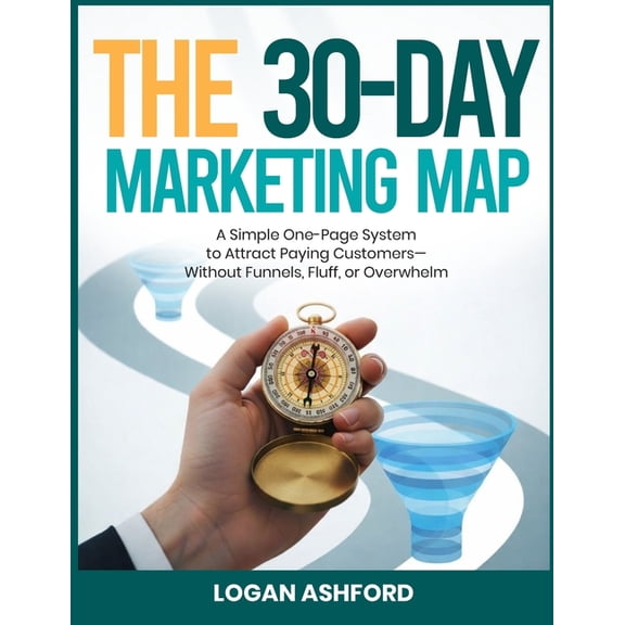 The 30-Day Marketing Map: A Simple One-Page System to Attract Paying Customers-Without Funnels, Fluff, or Overwhelm, (Paperback)