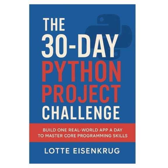 The 30-Day Python Project Challenge: Build One Real-World App a Day to Master Core Programming Skills, (Paperback)